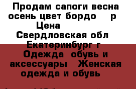 Продам сапоги весна осень цвет бордо. 37р › Цена ­ 4 000 - Свердловская обл., Екатеринбург г. Одежда, обувь и аксессуары » Женская одежда и обувь   